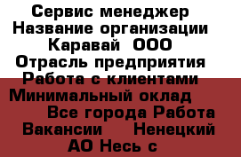 Сервис-менеджер › Название организации ­ Каравай, ООО › Отрасль предприятия ­ Работа с клиентами › Минимальный оклад ­ 20 000 - Все города Работа » Вакансии   . Ненецкий АО,Несь с.